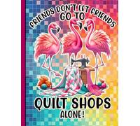 Funny Quilting Flamingo Journal: Friends Don't Let Friends Go To Quilt Shops Alone Composition Notebook for Women, Sewing & Crafting Enthusiasts School Supplies