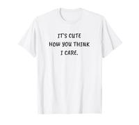 Funny Sarcastic It's Cute How You Think I Care Camiseta