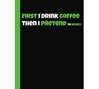 Funny Sarcastic Notebooks For Office, Home & Work | College Lined Paper: First I Drink Coffee, Then I Pretend To Work