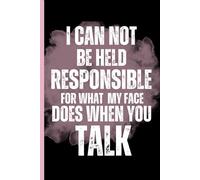 Funny Sarcastic Work Gag Gift Notebook for Office Coworkers, Employees, Adults, Boss, Seniors: I Can Not Be Held Responsible For What My Face Does When You Talk