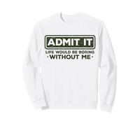 Funny Sarcástico Admit It Life Would Be Boring Without Me Sudadera