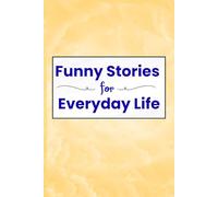 Funny Stories for Everyday Life: A Heartwarming Collection of Light, Feel-Good Tales About Family, Friends, and the Moments That Make Us Laugh