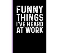 Funny Things I've Heard At Work: Funny Sarcastic Gag Gift Notebook for Coworkers, Office Colleagues and Boss - Blank Lined Journal for Work Meetings | 6x9 Notebook With Funny Saying