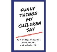 Funny Things My Children Say And Other Hilarious Adventures and Memories: A Funny Parenting Journal for Mother and Dad