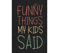 Funny Things My Kids Said: Keepsake Diary Hilarious Children's Sayings Record, Parents Funny Book of Quotes, Memory Keeping Notebook