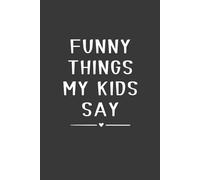 Funny Things My Kids Say: 6 x 9 Blank Lined Notebook, 120 Pages, Funny Parenting Gift for Moms and Dads