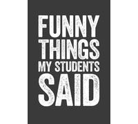 Funny Things My Students Said: 6 x 9 Blank Lined Notebook Journal - Funny My Quotable Students Lovely Appreciation Gift for Teacher To Write All Those Quotes Kids Say