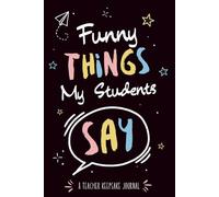 Funny Things My Students Say: A Teacher’s Keepsake Journal to Capture Hilarious Classroom Moments