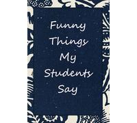 Funny Things My Students Say: Blank Lined Notebook with Funny Quotes For Students, New Jobs, New Friends, Office, Team, Boss Lady, Employees (6"x9")