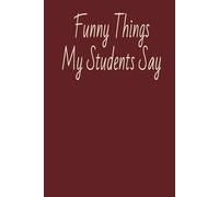 Funny Things My Students Say Notebook: Blank lined journal/ Notebook for teachers to write down the crazy, Teacher’s Notebook Of Memorable Sayings From Students6X9 inch 120 pages