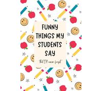 Funny things my students say: Teacher gifts, Funny things my students say, 100 page, 6x9'', teacher appreciation gifts, Teacher journals