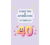 Funny Tips and Affirmations to Thrive at 40: A Lighthearted Guide for Confidence, Calm, Self-Trust