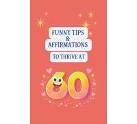 Funny Tips and Affirmations to Thrive at 60: A Lighthearted Guide for Wisdom, Calm, Everyday Joy (Funny Tips and Affirmations to Thrive in a Milestone Age)