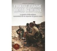 Fuoco e Fiamme lungo l'Eufrate: La guerra civile siriana raccontata da un reporter di guerra russo (Oltre il sipario - Racconti)
