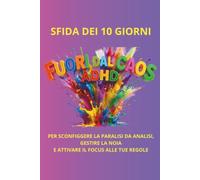 Fuori dal Caos ADHD: La sfida dei 10 giorni per sconfiggere la paralisi da analisi, gestire la noia e attivare il focus alle tue regole