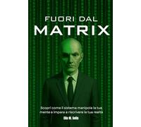 FUORI DAL MATRIX: Scopri come il sistema manipola la tua mente e impara a riscrivere la tua realtà