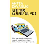 FUORI TEMPO, MA SEMPRE SUL PEZZO: Dietro le quinte del management musicale indipendente in Italia. Guida perfetta per Manager imperfetti