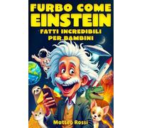 Furbo come Einstein - Fatti incredibili per bambini: Scopri fatti sorprendenti su storia, scienza, animali, spazio… e tanto altro ancora!