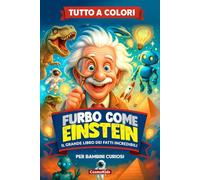 FURBO COME EINSTEIN: Il Grande Libro dei Fatti Incredibili, Misteri del Mondo e Cose Strane ma Vere, Perfetto per Menti Curiose e Affamate di Sorprese, per Bambini dai 7 ai 13 anni con Quiz e Sfide