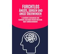 Furchtlos: Ängste, Sorgen und Angst überwinden: 15 bewährte Geheimnisse und Techniken, um deinen Frieden und deine Kraft zurückzuerobern