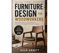FURNITURE DESIGN FOR WOODWORKERS: Practical Methods for Creating Balanced, Functional, and Original Pieces with Confidence