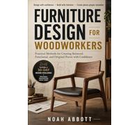 FURNITURE DESIGN FOR WOODWORKERS: Practical Methods for Creating Balanced, Functional, and Original Pieces with Confidence