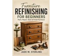 Furniture Refinishing For Beginners: Learn Essential Surface Preparation, Repair, Painting, Staining, and Finishing Techniques Through Beginner-Friendly Projects