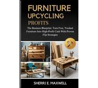 FURNITURE UPCYCLING PROFITS: The Business Blueprint: Turn Free, Trashed Furniture Into High-Profit Cash With Proven Flip Strategies