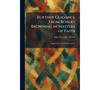 Further Guidance From Robert Browning in Matters of Faith: Suggested by "Ferishtah's Fancies"