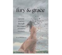 Fury and Grace: a Poetic Journey Through The Stages of Trauma Recovery: A Poetic Journey Through Trauma Recovery
