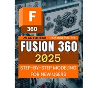 Fusion 360 2025 Step-by-Step Modeling for New Users: Step By Step Guide To Mastering 3D Modeling Assemblies Documentation Manufacturing And Electronics For Beginners And Aspiring Designers