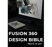 Fusion 360 Design Bible: Complete Modeling, Machining, and Analysis Guide