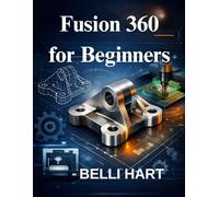 Fusion 360 for Beginners: The complete guide to 3D modeling, CAD and CAM