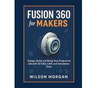 Fusion 360 for Makers: Design, Build, and Bring Your Projects to Life with 3D CAD, CAM, and Simulation Tools (Beginner's CAD & 3D Design Series)