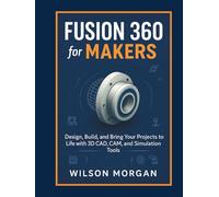 Fusion 360 for Makers: Design, Build, and Bring Your Projects to Life with 3D CAD, CAM, and Simulation Tools (Beginner's CAD & 3D Design Series)