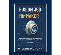 Fusion 360 für Maker: Entwerfen, erstellen und verwirklichen Sie Ihre Projekte mit 3D-CAD-, CAM- und SimulationstoolsFusion 360 für Maker Entwerfen, ... S (CAD- und 3D-Design-Reihe für Anfänger)