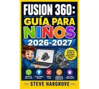 FUSION 360: GUÍA PARA NIÑOS 2026-2027: Aprende Diseño 3D Paso a Paso: Modelado, Impresión y Creatividad desde Casa
