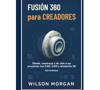 Fusion 360 para creadores: Fusion 360 para creadores Diseña, crea y da vida a tus proyectos con herramientas CAD, CAM y simulación 3D.Fusion 360 para ... (Serie de diseño CAD y 3D para principiantes)