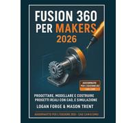 Fusion 360 per i maker 2026: Progetta, modella e costruisci progetti reali con CAD 3D, CAM e simulazione