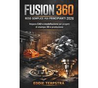 FUSION 360 RESO SEMPLICE PER PRINCIPIANTI 2026: Impara CAD e modellazione per progetti di stampa 3D e produzione