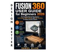 Fusion 360 User Guide for Beginners 2026: The Complete Step-by-Step Guide to CAD Design, CAM Toolpaths, and CNC Workflow for Makers and DIY Projects
