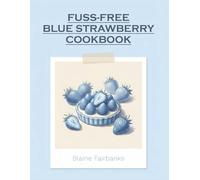 Fuss-Free Blue Strawberry Cookbook: 142 Blue Strawberry Recipes to Savor Every Bite