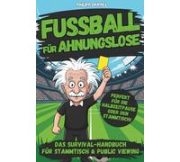 Fußball für Ahnungslose - Das Survival-Handbuch für Stammtisch, Sofa und Public Viewing: Unnützes Wissen, knifflige Rätsel und kuriose Fakten für echte (und falsche) Fans