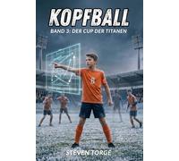 Fußball: KOPFBALL: Der Cup der Titanen: Ein Fußball-Roman über Mut, mentale Stärke und den Glauben an sich selbst - für Kinder ab 10