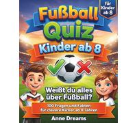Fussball Quiz Kinder ab 8: Weißt du alles über Fußball? 100 Fragen und Fakten für clevere Kicker ab 8 Jahren