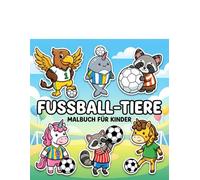 Fußball-Tiere Malbuch: Über 60 Niedliche Und Einfache Motive Für Kinder Und Jugendliche - Ideal Zum Entspannen