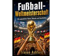 Fußball-Weltmeisterschaft 50 unglaubliche Fakten, Rekorde und Geschichten