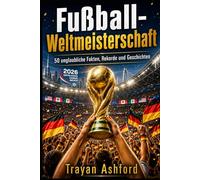 Fußball-Weltmeisterschaft 50 unglaubliche Fakten, Rekorde und Geschichten