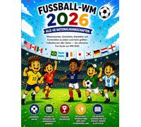Fußball-WM 2026: Alle 48 Nationalmannschaften: Wissenswertes, Geschichte, Statistiken und Kuriositäten zu jedem Land beim größten Fußballturnier aller Zeiten - der ultimative Fan-Guide zur WM 2026