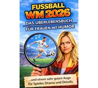 FUSSBALL WM 2026! Das Überlebensbuch für Frauen mit Humor: Und einem sehr guten Auge für Spieler, Drama und Details. Das ultimative Geschenkebuch für Frauen zur WM